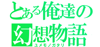 とある俺達の幻想物語（ユメモノガタリ）