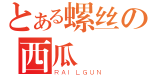 とある螺丝の西瓜（ＲＡＩＬＧＵＮ）