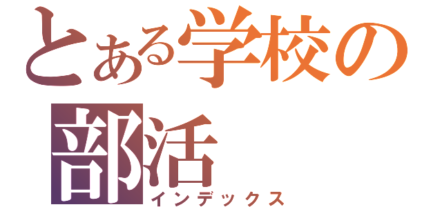 とある学校の部活（インデックス）