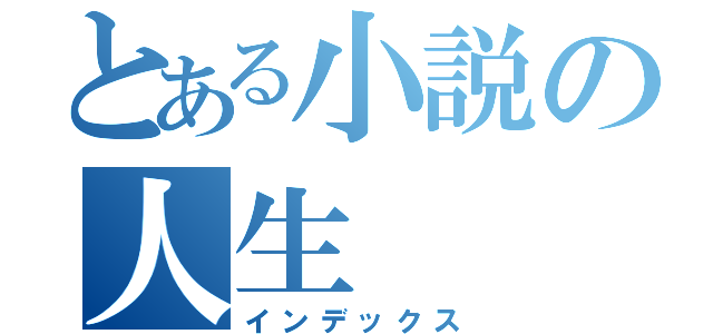 とある小説の人生（インデックス）