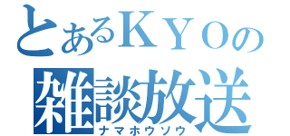 とあるＫＹＯの雑談放送（ナマホウソウ）