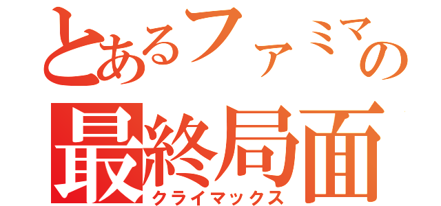 とあるファミマの最終局面（クライマックス）