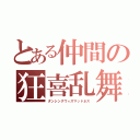 とある仲間の狂喜乱舞（ダンシングウィズマッドネス）