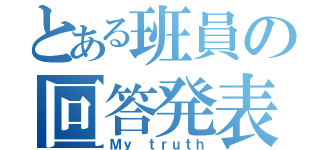 とある班員の回答発表（Ｍｙ ｔｒｕｔｈ）