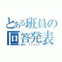 とある班員の回答発表（Ｍｙ ｔｒｕｔｈ）