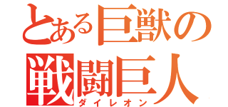 とある巨獣の戦闘巨人（ダイレオン）