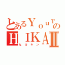 とあるＹｏｕＴｕｂｅｒのＨＩＫＡＫＩＮⅡ（ヒカキン）