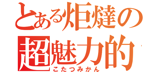 とある炬燵の超魅力的（こたつみかん）