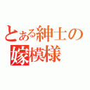 とある紳士の嫁模様（）