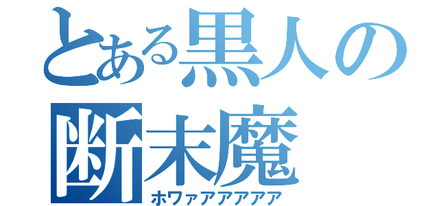 とある黒人の断末魔（ホワァアアアアア）