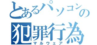 とあるパソコンの犯罪行為（マルウェア）