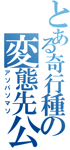 とある奇行種の変態先公（アソパソマソ）