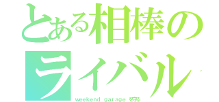 とある相棒のライバル（ｗｅｅｋｅｎｄ ｇａｒａｇｅ を守る）