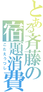 とある斉藤の宿題消費（こたえうつし）