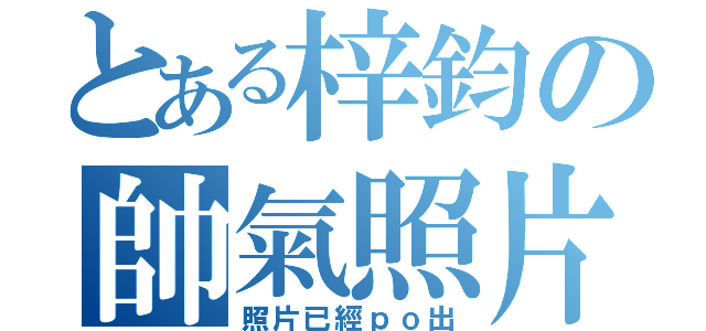 とある梓鈞の帥氣照片（照片已經ｐｏ出）