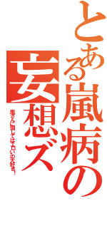 とある嵐病の妄想ズ（嵐さんに関してはエロいの大好き！）