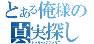 とある俺様の真実探し（トゥルーオアフォルス）