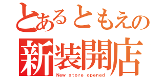 とあるともえの新装開店（Ｎｅｗ ｓｔｏｒｅ ｏｐｅｎｅｄ）