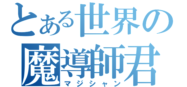 とある世界の魔導師君（マジシャン）