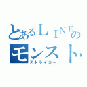 とあるＬＩＮＥのモンスト（ストライカー）