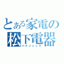 とある家電の松下電器（パナソニック）