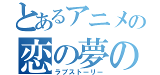 とあるアニメの恋の夢の（ラブストーリー）