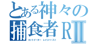 とある神々の捕食者ＲＢⅡ（ゴットイーター　レイジバースト）