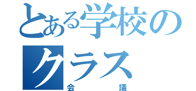 とある学校のクラス（会議）