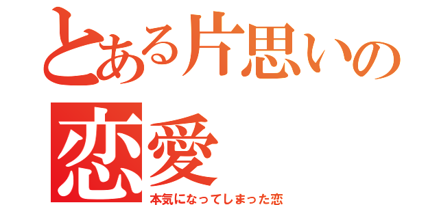 とある片思いの恋愛（本気になってしまった恋）