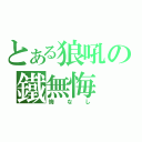 とある狼吼の鐵無悔（悔なし）