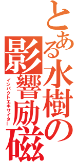 とある水樹の影響励磁機（インパクトエキサイター）