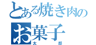 とある焼き肉のお菓子（太郎）