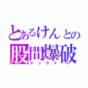 とあるけんとの股間爆破（チンカス）