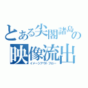 とある尖閣諸島の映像流出（イメージアウトフロー）