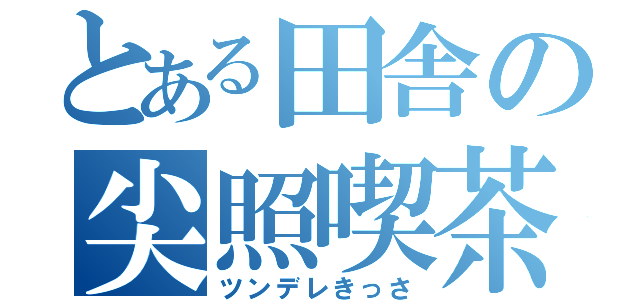 とある田舎の尖照喫茶（ツンデレきっさ）