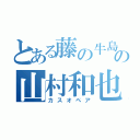 とある藤の牛島の山村和也（カスオペア）