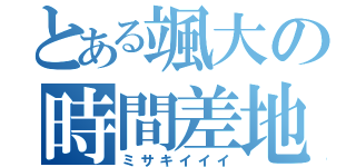 とある颯大の時間差地獄（ミサキイイイ）