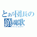 とある団長の鎮魂歌（ウヴォーさん 聞こえますか？）