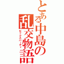 とある中島の乱交物語（セックスパーティ）