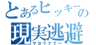 とあるヒッキーの現実逃避（サヨウナラ←）