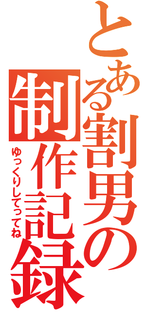 とある割男の制作記録（ゆっくりしてってね）