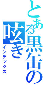 とある黒缶の呟き（インデックス）