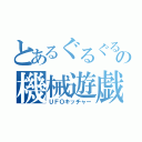 とあるぐるぐるの機械遊戯（ＵＦＯキッチャー）