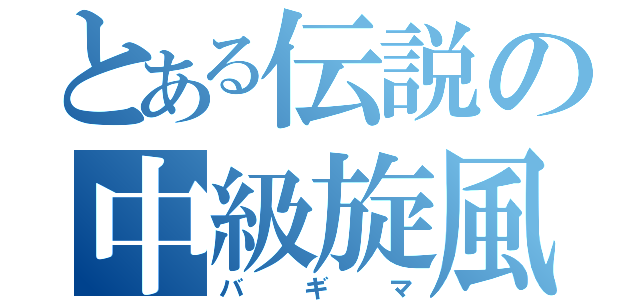 とある伝説の中級旋風（バギマ）