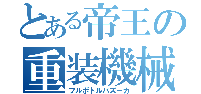 とある帝王の重装機械砲（フルボトルバズーカ）