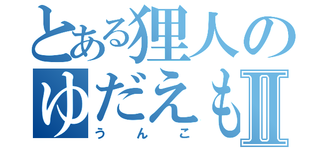 とある狸人のゆだえもんⅡ（うんこ）