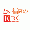 とある福岡のＫＢＣ（球詠を放送予定）