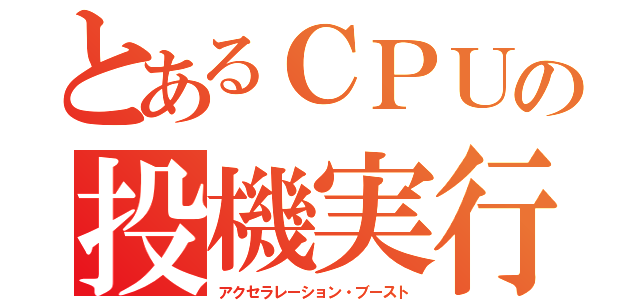 とあるＣＰＵの投機実行（アクセラレーション・ブースト）