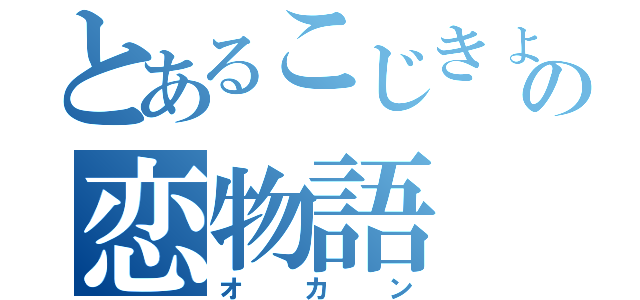 とあるこじきょの恋物語（オカン）