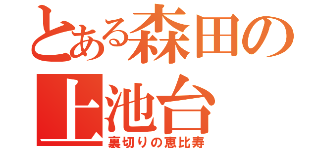 とある森田の上池台（裏切りの恵比寿）